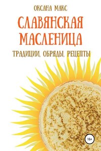 Славянская Масленица. Традиции, обряды, рецепты на каждый день