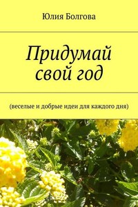 Придумай свой год. Веселые и добрые идеи для каждого дня