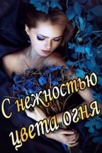 С нежностью цвета огня. Книга первая