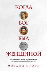 Когда Бог был женщиной. Как древнейшая религия Богини сменилась патриархальной верой в богов-мужчин