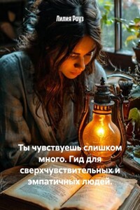 Ты чувствуешь слишком много. Гид для сверхчувствительных и эмпатичных людей.