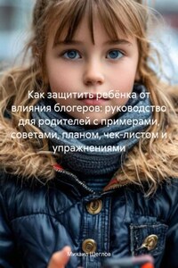 Как защитить ребёнка от влияния блогеров: руководство для родителей с примерами, советами, планом, чек-листом и упражнениями