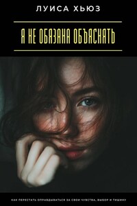 Я не обязана объяснять. Как перестать оправдываться за свои чувства, выбор и тишину