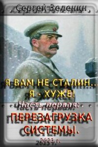 Я вам не Сталин... Я - хуже! Часть 1: Перезагрузка системы.