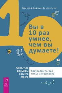 Вы в 10 раз умнее, чем вы думаете! Скрытые ресурсы вашего мозга. Как развить все типы интеллекта