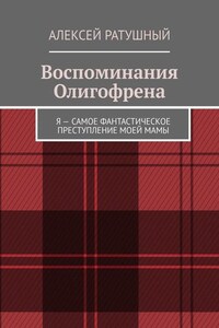 Воспоминания Олигофрена. Я – самое фантастическое преступление моей мамы