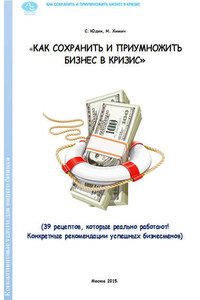 Как сохранить и приумножить бизнес в кризис. 39 рецептов, которые реально работают!