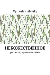 Небожественное. Рассказы, притчи и сказки