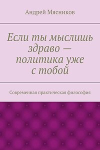 Если ты мыслишь здраво – политика уже с тобой. Современная практическая философия