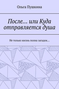 После… или Куда отправляется душа. Не только жизнь полна загадок…