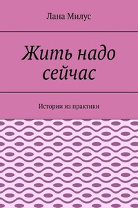 Жить надо сейчас. Истории из практики