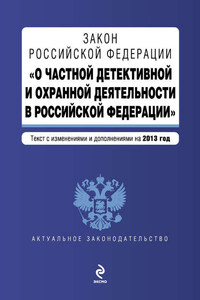 Закон Российской Федерации «О частной детективной и охранной деятельности в Российской Федерации». Текст с изменениями и дополнениями на 2013 год