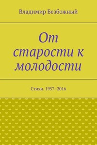 От старости к молодости. Стихи. 1957–2016