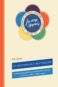 От фестиваля к фестивалю. Международный молодежный туризм в СССР в 1957–1985 годах