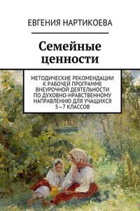 Семейные ценности. Методические рекомендации к рабочей программе внеурочной деятельности по духовно-нравственному направлению для учащихся 5—7 классов