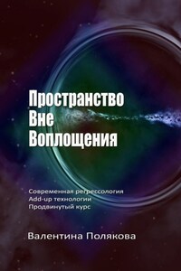 Пространство вне воплощения. Современная регрессология Add-Up технологии. Продвинутый курс