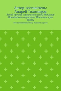 Запад против социалистической Монголии. Өрнөдийнхөн социалист Монголын эсрэг байдаг. Восстанавливая истину. Үнэнийг сэргээх