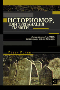 Историмор, или Трепанация памяти. Битвы за правду о ГУЛАГе, депортациях, войне и Холокосте