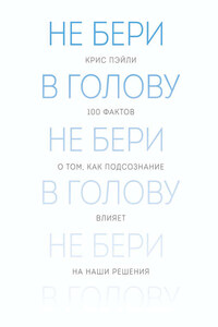 Не бери в голову. 100 фактов о том, как подсознание влияет на наши решения