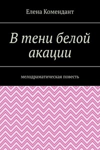 В тени белой акации. Мелодраматическая повесть