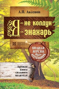 Я – не колдун, я – знахарь. Лучшая книга сильного целителя. Полная версия бестселлера