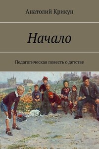 Начало. Педагогическая повесть о детстве