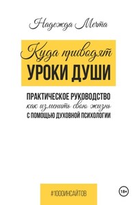 Куда приводят уроки души: как изменить свою жизнь с помощью духовной психологии