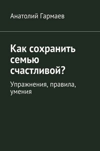 Как сохранить семью счастливой? Упражнения, правила, умения