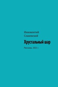 Хрустальный шар. Рассказы. 2021 г.