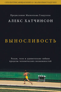 Выносливость. Разум, тело и удивительно гибкие пределы человеческих возможностей