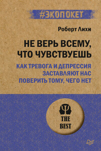 Не верь всему, что чувствуешь. Как тревога и депрессия заставляют нас поверить тому, чего нет