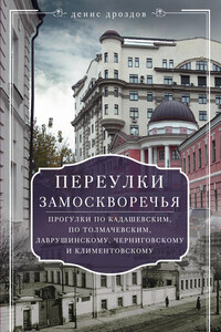 Переулки Замоскворечья. Прогулки по Кадашевским, по Толмачевским, Лаврушинскому, Черниговскому и Климентовскому