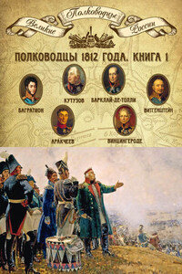 Полководцы 1812 года. Книга 1. Михаил Кутузов, Михаил Барклай-де-Толли, Петр Багратион, Петр Витгенштейн, Алексей Аракчеев, Фердинанд Винцингероде