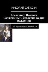 Александр Исаевич Солженицын. Столетие со дня рождения. Взгляд из современности