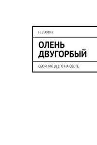 Олень двугорбый. Сборник всего на свете