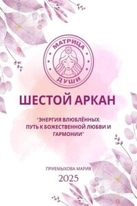 Матрица души. Шестой аркан. Энергия влюблённых: путь к божественной любви и гармонии