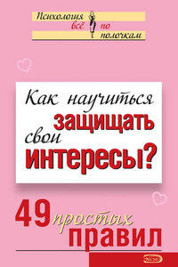 Как научиться защищать свои интересы? 49 простых правил