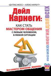 Дейл Карнеги. Как стать мастером общения с любым человеком, в любой ситуации. Все секреты, подсказки, формулы