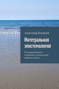 Интегральная эпистемология. От индивидуального понимания к постнаучному здравому смыслу