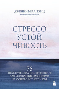 Стрессоустойчивость. 75 практических инструментов для управления эмоциями на основе АСТ, CBT и DBT