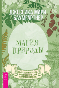 Магия природы: медитации и ритуалы, чтобы обрести свой внутренний голос