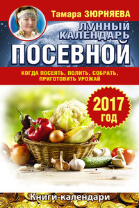 Лунный посевной календарь. Когда посеять, полить, собрать, приготовить урожай. 2017 год