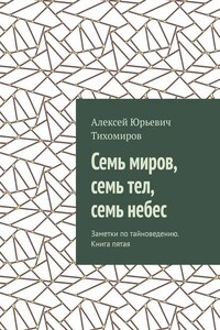 Семь миров, семь тел, семь небес. Заметки по тайноведению. Книга пятая