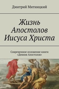 Жизнь Апостолов Иисуса Христа. Современное изложение книги «Деяния Апостолов»