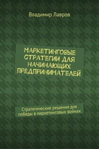 Маркетинговые стратегии для начинающих предпринимателей. Стратегические решения для победы в маркетинговых войнах