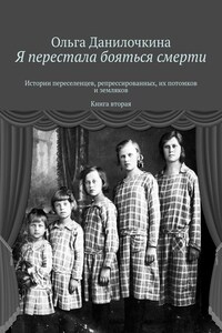 Я перестала бояться смерти. Истории переселенцев, репрессированных, их потомков и земляков. Книга вторая