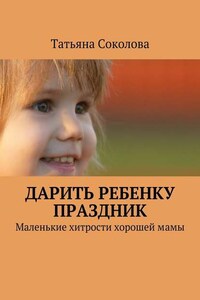 Дарить ребенку праздник. Маленькие хитрости хорошей мамы