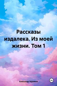 Рассказы издалека. Из моей жизни. Том 1