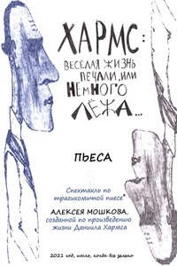 Хармс: Весёлая жизнь печали, или Немного лёжа… Пьеса