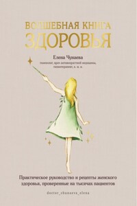 Волшебная книга здоровья. Практическое руководство и рецепты женского здоровья, проверенные на тысячах пациентов